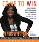 Come to win : business leaders, artists, doctors, and other visionaries on how sports can help you top your profession cover image