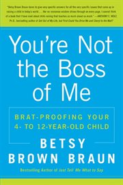 You're not the boss of me : brat-proofing your four- to twelve-year-old child cover image