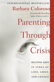 Parenting through crisis : helping kids in times of loss, grief, and change cover image