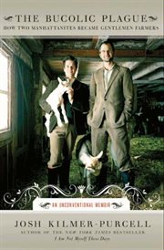 The bucolic plague : how two Manhattanites became gentlemen farmers: an unconventional memoir cover image