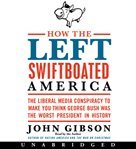 How the left swiftboated America : [the liberal media conspiracy to make you think George Bush was the worst president in history] cover image