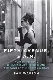 Fifth Avenue, 5 A.M. : Audrey Hepburn, Breakfast at Tiffany's, and the dawn of the modern woman cover image