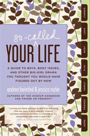 Your so-called life : a guide to boys, body issues, and other big-girl drama you thought you would have figured out by now cover image