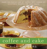 Coffee and cake : enjoy the perfect cup of coffee, with dozens of delectable recipes for cafè treats cover image