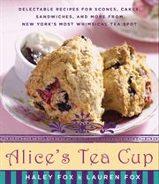 Alice's Tea Cup : delectable recipes for scones, cakes, sandwiches, and more from New York's most whimsical tea spot cover image