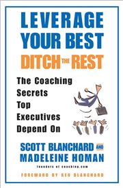 Leverage your best, ditch the rest : the coaching secrets top executives depend on cover image