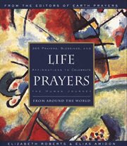 Life prayers : from around the world : 365 prayers, blessings, and affirmations to celebrate the human journey cover image