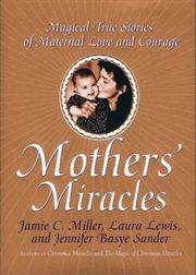 Mothers' miracles : magical true stories of maternal love and courage cover image