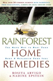 Rainforest home remedies : the Maya way to heal your body and replenish your soul cover image