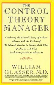 The control theory manager : combining the control theory of William Glasser with the wisdom of W. Edwards Deming to explain both what quality is and what lead-managers do to achieve it cover image