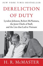 Dereliction of duty : Lyndon Johnson, Robert McNamara, the Joint Chiefs of Staff, and the lies that led to Vietnam cover image