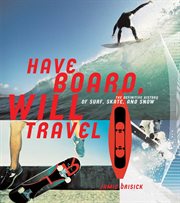 Have board, will travel : the definitive history of surf, skate, and snow cover image