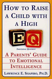 How to raise a child with a high EQ : a parent's guide to emotional intelligence cover image