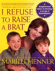 I refuse to raise a brat : straightforward advice on parenting in an age of overindulgence cover image