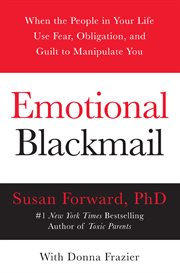 Emotional blackmail : when the people in your life use fear, obligation, and guilt to manipulate you cover image