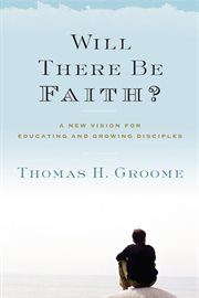 Will there be faith? : a new vision for educating and growing disciples cover image