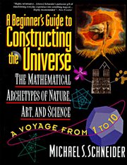 A beginner's guide to constructing the universe : mathematical archetypes of nature, art, and science cover image