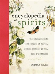 The encyclopedia of spirits : the ultimate guide to the magic of fairies, genies, demons, ghosts, gods, and goddesses cover image