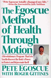 The Egoscue method of health through motion : a revolutionary program that lets you rediscover the body's power to protect and rejuvenate itself cover image