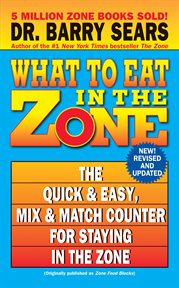 What to eat in the zone : the quick & easy, mix & match counter for staying in the zone cover image