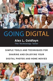 Going digital : simple tools and techniques for sharing and enjoying your digital photos and home movies cover image