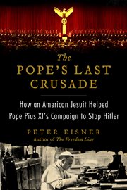The Pope's last crusade : how an American Jesuit helped Pope Pius XI's campaign to stop Hitler cover image