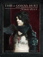 This is gonna hurt : music, photography, and life through the distorted lens of Nikki Sixx cover image
