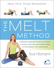 The melt method : a breakthrough self-treatment system to eliminate chronic pain, erase the signs of aging, and feel fantastic in just 10 minutes a day! cover image