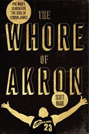 The whore of Akron : one man's search for the soul of LeBron James cover image