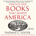 Twenty-five books that shaped America : how white whales, green lights, and restless spirits forged our national identity cover image