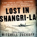 Lost in Shangri-La: a true story of survival, adventure, and the most incredible rescue mission of World War II cover image