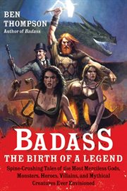 Badass: the birth of a legend : spine-crushing tales of the most merciless gods, monsters, heroes, villains, and mythical creatures ever envisioned cover image