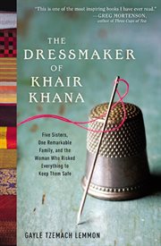 The dressmaker of Khair Khana : five sisters, one remarkable family, and the woman who risked everything to keep them safe cover image