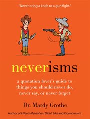Neverisms : a quotation lover's guide to things you should never do, never say, or never forget cover image
