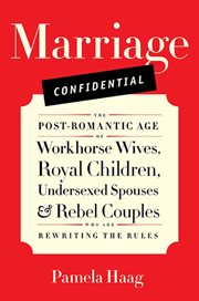 Marriage confidential : the post-romantic age of workhorse wives, royal children, undersexed spouses & rebel couples who are rewriting the rules cover image