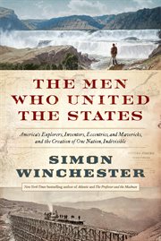 The men who united the states : America's explorers, inventors, eccentrics and mavericks, and the creation of one nation, indivisible cover image