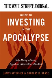 The Wall Street journal guide to investing in the apocalypse : make money by seeing opportunity where others see peril cover image
