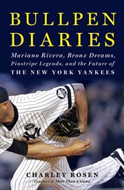 Bullpen diaries : Mariano Rivera, Bronx dreams, pinstripe legends and the future of the New York Yankees cover image