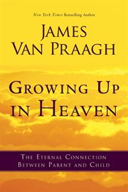 Growing up in heaven : the eternal connection between parent and child cover image