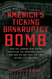 America's ticking bankruptcy bomb : how the looming debt crisis threatens the American dream--and how we can turn the tide before it's too late cover image