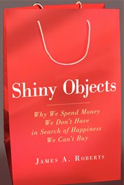 Shiny objects : why we spend money we don't have in search of happiness we can't buy cover image