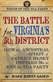 The battle for Virginia's 5th District : how the ancestral spirit of Patrick Henry inspired me to join the Tea Party cover image