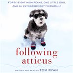 Following Atticus : [forty-eight high peaks, one little dog, and an extraordinary friendship] cover image