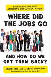 Where did the jobs go-- and how do we get them back? : your guided tour to America's employment crisis cover image