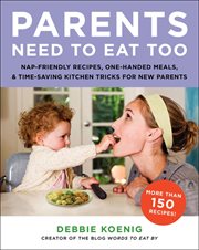 Parents need to eat too : nap-friendly cooking, one-handed meals, and time-saving kitchen tricks for new parents cover image