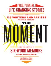 The moment : wild, poignant, life-changing stories from 125 writers and artists famous & obscure cover image