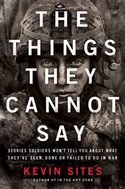 The things they cannot say : stories soldiers won't tell you about what they've seen, done or failed to do in war cover image