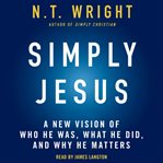 Simply Jesus : a new vision of who he was, what he did, why it matters cover image
