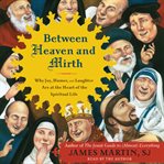 Between heaven and mirth : [why joy, humor, and laughter are at the heart of the spiritual life] cover image