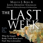 The last week : what the gospels really teach about jesus's final days in jerusalem cover image
